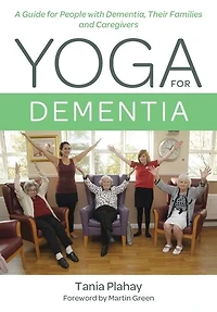 Yoga for Dementia: A Guide People with Dementia, Their Families and Caregivers