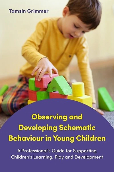 Observing and Developing Schematic Behaviour Young Children: A Professional's Guide for Supporting Children's Learning, Play Development