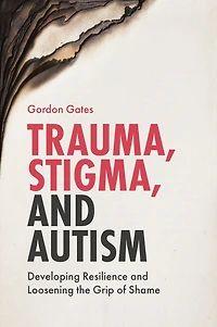 Trauma, Stigma, and Autism: Developing Resilience Loosening the Grip of Shame