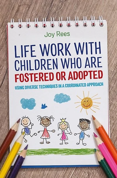Life Work with Children Who are Fostered or Adopted: Using Diverse Techniques a Coordinated Approach