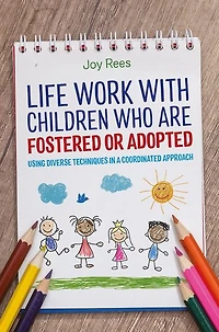 Life Work with Children Who are Fostered or Adopted: Using Diverse Techniques a Coordinated Approach