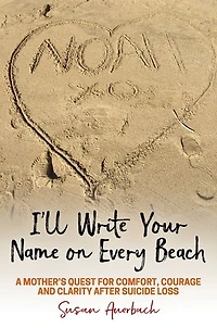I'll Write Your Name on Every Beach: A Mother's Quest for Comfort, Courage and Clarity After Suicide Loss