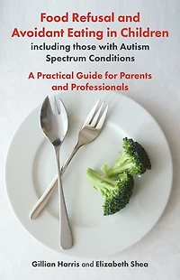 Food Refusal and Avoidant Eating Children, including those with Autism Spectrum Conditions: A Practical Guide for Parents Professionals