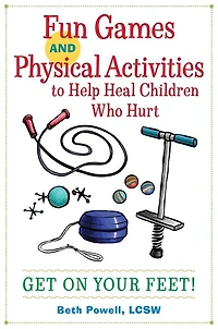 Fun Games and Physical Activities to Help Heal Children Who Hurt: Get On Your Feet!