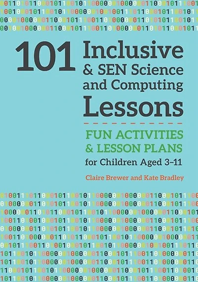101 Inclusive and SEN Science Computing Lessons: Fun Activities Lesson Plans for Children Aged 3 - 11