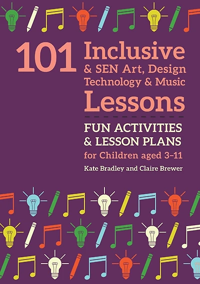 101 Inclusive and SEN Art, Design Technology Music Lessons: Fun Activities Lesson Plans for Children Aged 3 - 11
