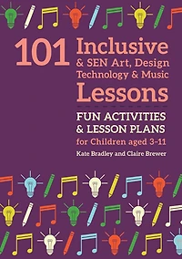 101 Inclusive and SEN Art, Design Technology Music Lessons: Fun Activities Lesson Plans for Children Aged 3 - 11