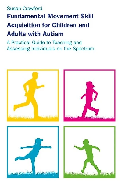 Fundamental Movement Skill Acquisition for Children and Adults with Autism: A Practical Guide to Teaching Assessing Individuals on the Spectrum