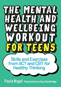 The Mental Health and Wellbeing Workout for Teens: Skills Exercises from ACT CBT Healthy Thinking