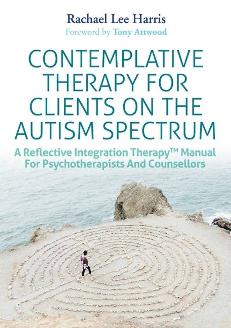 Contemplative Therapy for Clients on the Autism Spectrum: A Reflective Integration TherapyT Manual Psychotherapists and Counsellors