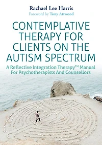 Contemplative Therapy for Clients on the Autism Spectrum: A Reflective Integration TherapyT Manual Psychotherapists and Counsellors