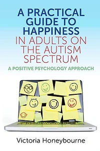 A Practical Guide to Happiness Adults on the Autism Spectrum: Positive Psychology Approach