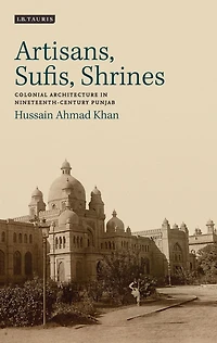 Artisans, Sufis, Shrines: Colonial Architecture Nineteenth-Century Punjab
