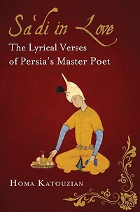 Sa'di Love: The Lyrical Verses of Persia's Master Poet
