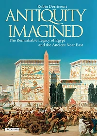 Antiquity Imagined: the Remarkable Legacy of Egypt and Ancient Near East