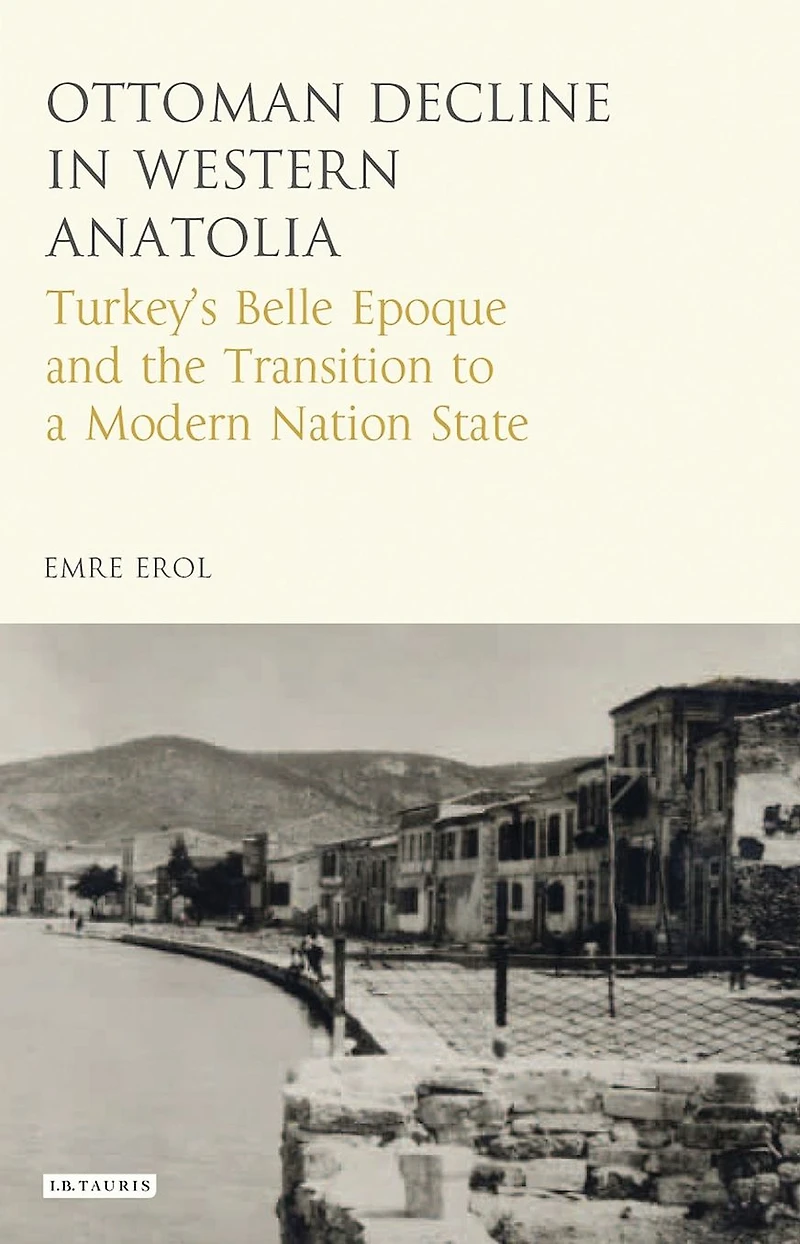 the Ottoman Crisis Western Anatolia: Turkey's Belle Epoque and Transition to a Modern Nation State