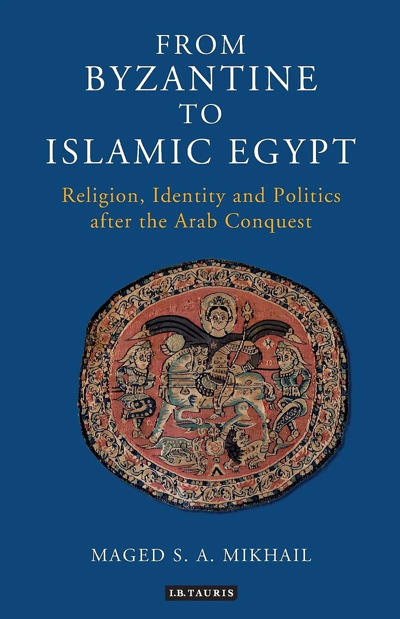 From Byzantine to Islamic Egypt: Religion, Identity and Politics after the Arab Conquest