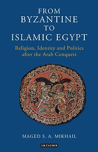 From Byzantine to Islamic Egypt: Religion, Identity and Politics after the Arab Conquest