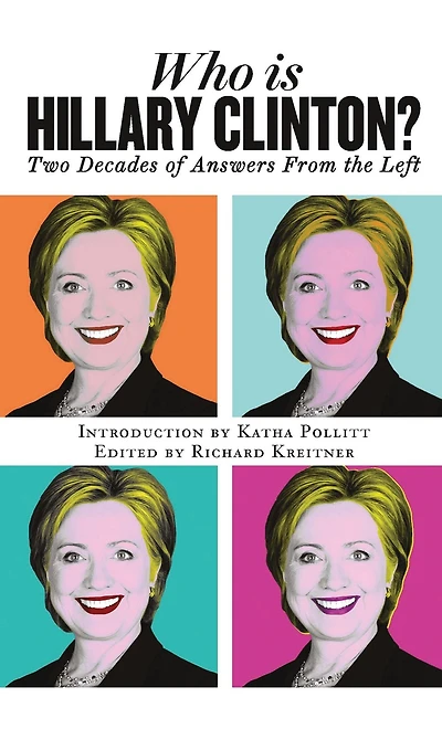 Who Is Hillary Clinton?: Two Decades of Answers from the Left