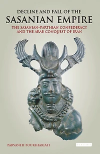 Decline and Fall of the Sasanian Empire: Sasanian-Parthian Confederacy Arab Conquest Iran