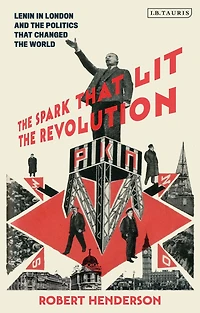 the Spark that Lit Revolution: Lenin London and Politics Changed World