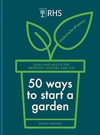 RHS 50 Ways to Start a Garden: Ideas and Inspiration for Growing Indoors Out