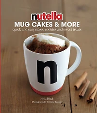 Nutella Mug Cakes and More: Quick Easy Cakes, Cookies Sweet Treats