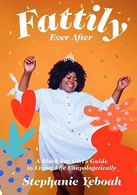 Fattily Ever After: A Black Fat Girl's Guide to Living Life Unapologetically