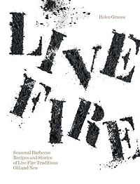 Live Fire: Seasonal Barbecue Recipes and Stories of Fire Traditions Old New