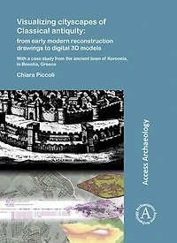 Visualizing cityscapes of Classical antiquity: from early modern reconstruction drawings to digital 3D models: With a case study from the ancient town of Koroneia in Boeotia, Greece