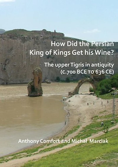 How did the Persian King of Kings Get His Wine? The upper Tigris in antiquity (c.700 BCE to 636 CE)