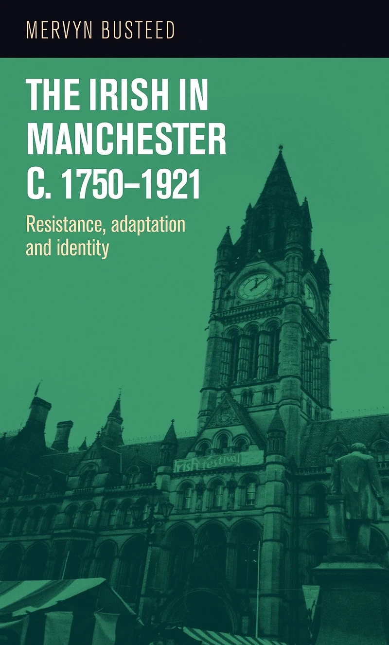 The Irish Manchester <i>c</i>.1750-1921: Resistance, adaptation and identity