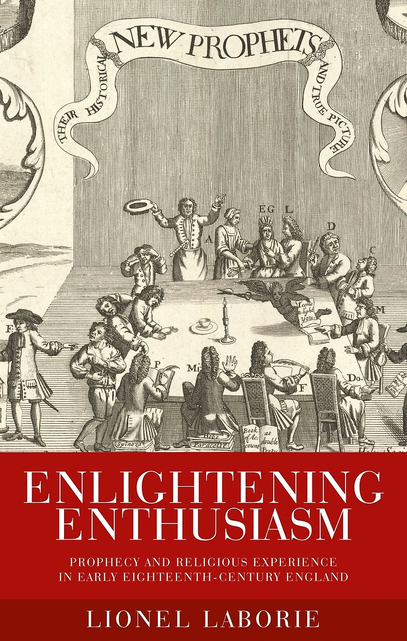Enlightening enthusiasm: Prophecy and religious experience in early eighteenth-century England