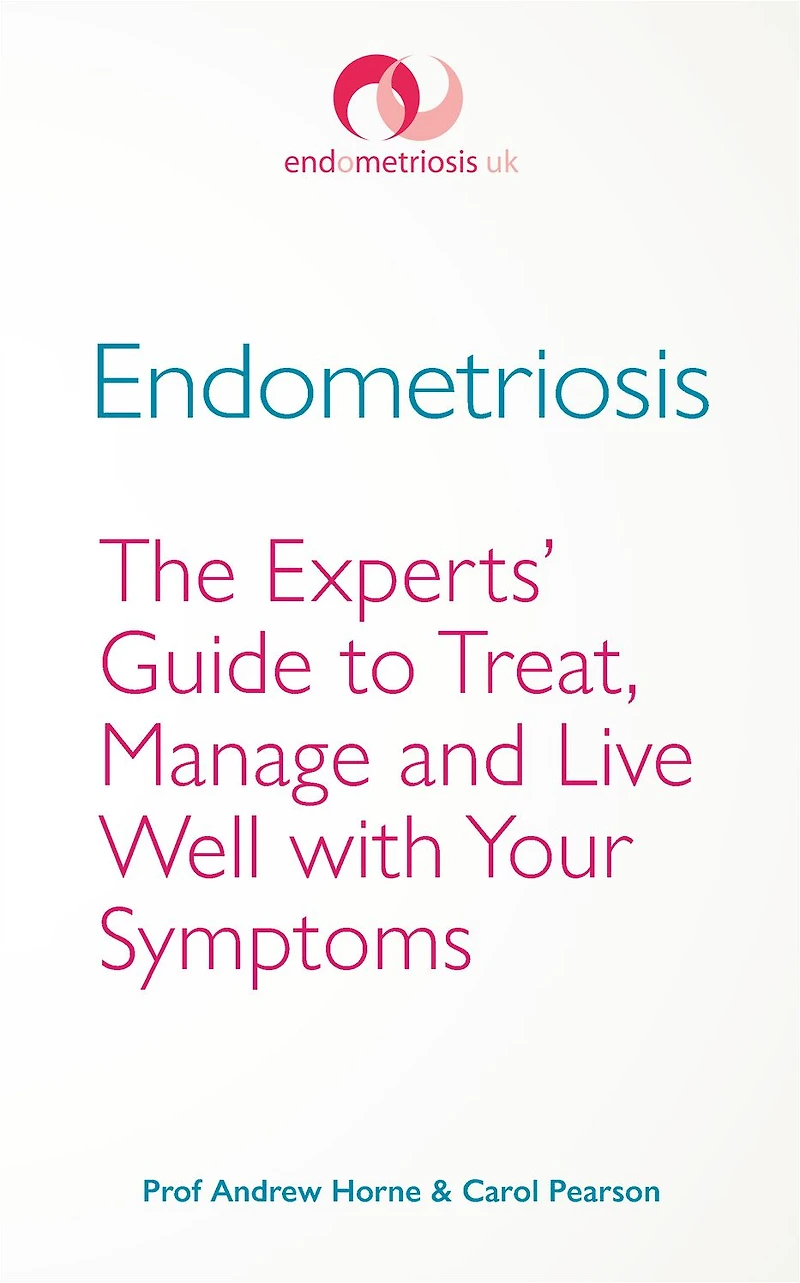Endometriosis: The Experts' Guide to Treat, Manage and Live Well with Your Symptoms