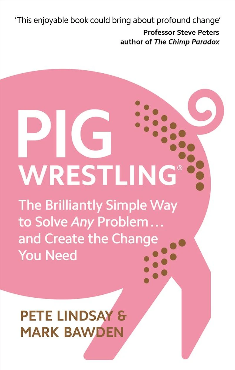Pig Wrestling: the Brilliantly Simple Way to Solve Any Problem. and Create Change You Need