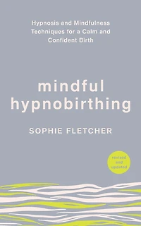 Mindful Hypnobirthing: Hypnosis and Mindfulness Techniques for a Calm Confident Birth