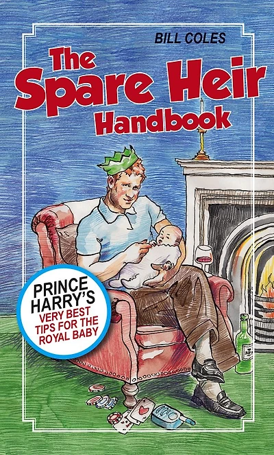 The Spare Heir Handbook: Prince Harry's Very Best Tips for the Royal Baby