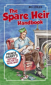 The Spare Heir Handbook: Prince Harry's Very Best Tips for the Royal Baby