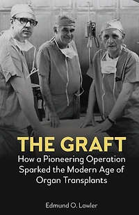 the Graft: How a Pioneering Operation Sparked Modern Age of Organ Transplants