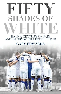 Fifty Shades of White: Half a Century Pain and Glory with Leeds United