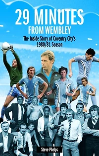 29 MInutes from Wembley: The Inside Story of Coventry City's 1980/81 season