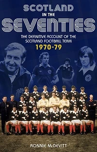 Scotland the Seventies: Definitive Account of Football Team 1970-1979