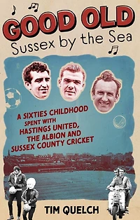 Good Old Sussex by the Sea: A Sixties Childhood Spent with Hastings United, Albion and County Cricket