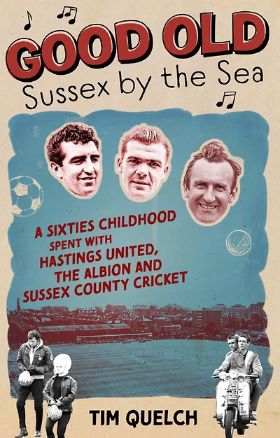 Good Old Sussex by the Sea: A Sixties Childhood Spent with Hastings United, Albion and County Cricket