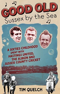 Good Old Sussex by the Sea: A Sixties Childhood Spent with Hastings United, Albion and County Cricket