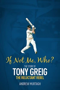 If Not Me, Who?: the Story of Tony Greig, Reluctant Rebel