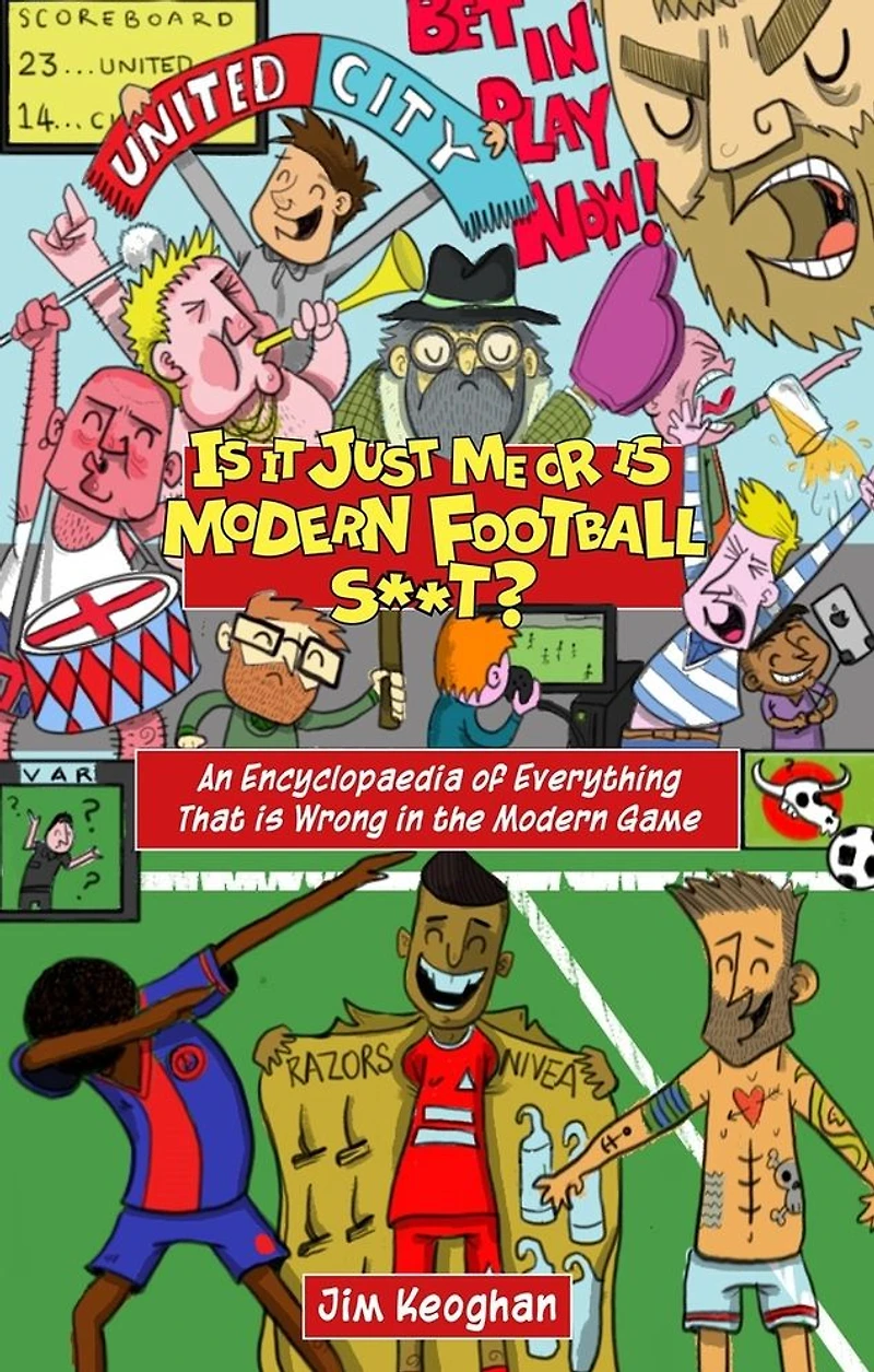is it Just Me or Modern Football S**t?: An Encyclopaedia of Everything That Wrong the Game