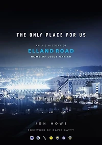 The Only Place For Us: An A-Z History of Elland Road, Home of Leeds United