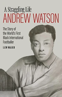 A Straggling Life: Andrew Watson: the Story of World's First Black Footballer