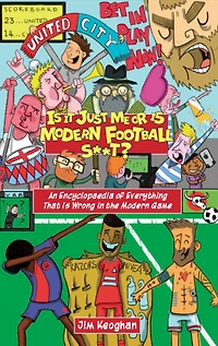 is it Just Me or Modern Football S**t?: An Encyclopaedia of Everything That Wrong the Game